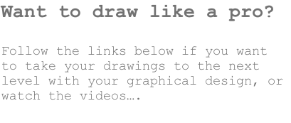 Want to draw like a pro?

Follow the links below if you want to take your drawings to the next level with your graphical design, or watch the videos….


